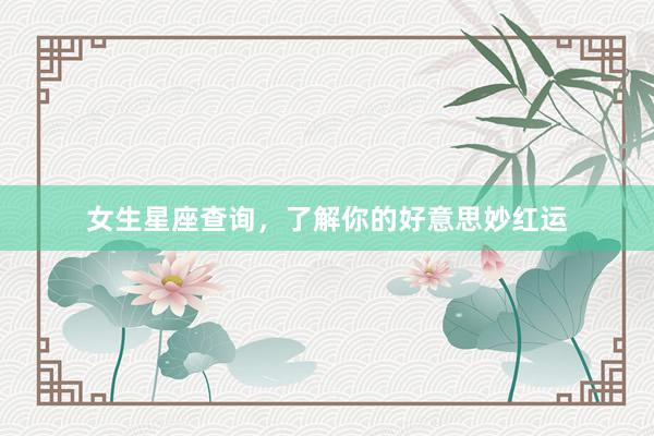 女生星座查询，了解你的好意思妙红运