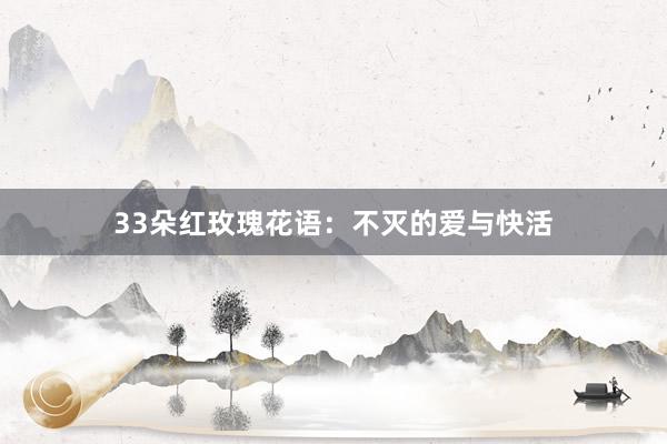 33朵红玫瑰花语:不灭的爱与快活